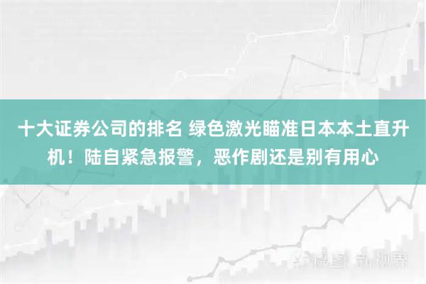 十大证券公司的排名 绿色激光瞄准日本本土直升机!陆自紧急报警,恶作剧还是别有用心