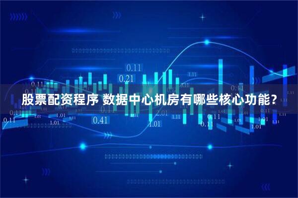 股票配资程序 数据中心机房有哪些核心功能？