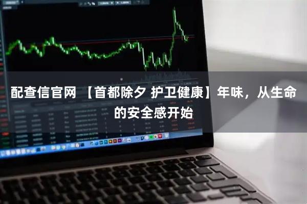 配查信官网 【首都除夕 护卫健康】年味，从生命的安全感开始