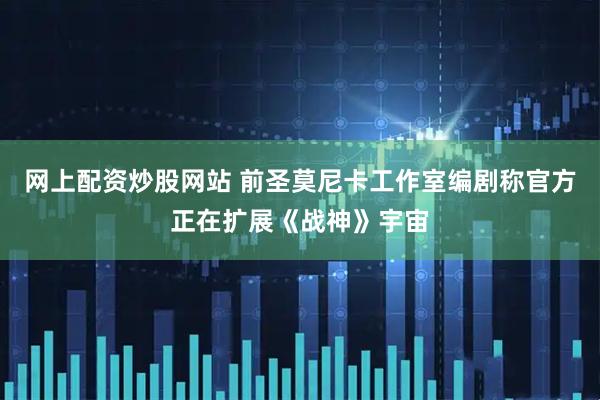 网上配资炒股网站 前圣莫尼卡工作室编剧称官方正在扩展《战神》宇宙