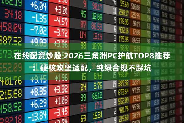 在线配资炒股 2026三角洲PC护航TOP8推荐:硬核攻坚适配,纯绿合规不踩坑