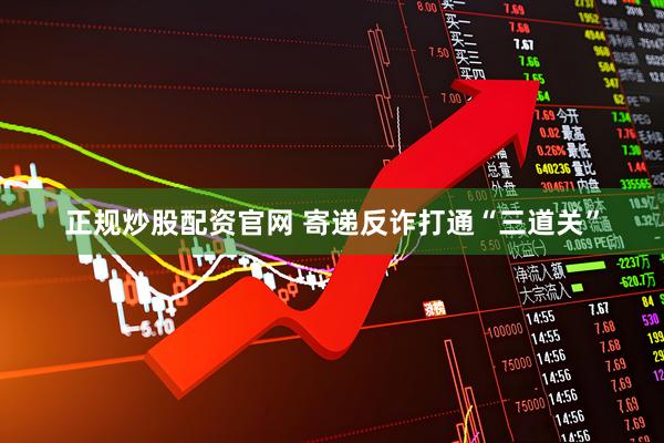 正规炒股配资官网 寄递反诈打通“三道关”