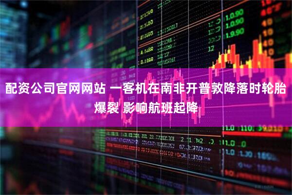 配资公司官网网站 一客机在南非开普敦降落时轮胎爆裂 影响航班起降
